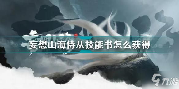 《妄想山海》侍从技能书如何获取 侍从技能书获取方法_妄想山海