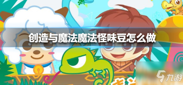 《创造与魔法》魔法怪味豆怎么制作 魔法怪味豆制作方法教程_创造与魔法