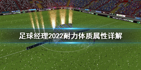 足球经理2022耐力体质怎么保持 耐力体质属性详解