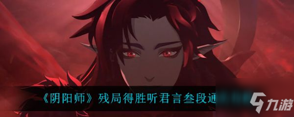 《阴阳师》怎么通关 残局得胜听君言叁段通关技巧攻略_阴阳师手游