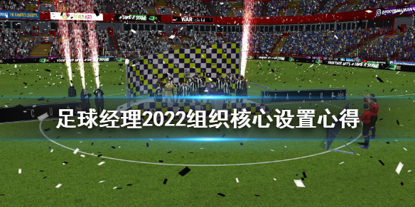 足球经理2022组织核心有什么用 足球经理2022组织核心设置心得