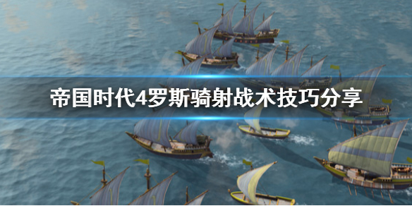 帝国时代4罗斯骑射战术怎么用 帝国时代4罗斯骑射战术技巧