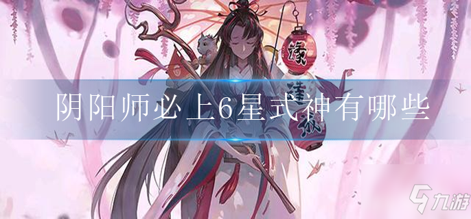 阴阳师必上6星式神有什么_阴阳师手游