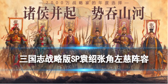 《三国志战略版》勇者武锋盾搭配图文教程 SP袁绍张角左慈阵容哪个好_三国志战略版