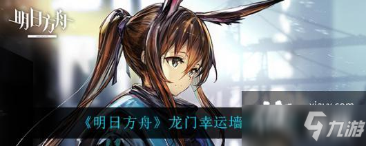 《明日方舟》龙门幸运墙活动介绍_明日方舟