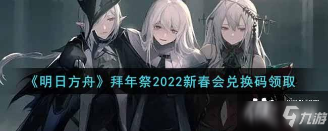 《明日方舟》拜年祭2022新春会兑换码领取_明日方舟