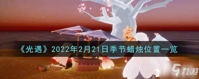 《光遇》2022年2月21日季节蜡烛位置一览_光遇