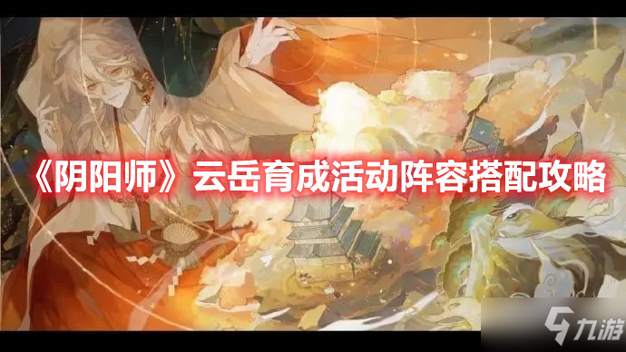 《阴阳师》云岳育成活动阵容搭配攻略_阴阳师手游