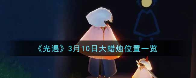 《光遇》2022年3月10日大蜡烛在哪_光遇