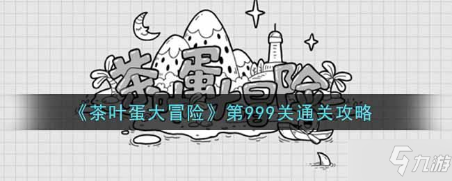 《茶叶蛋大冒险》第999关通关攻略_茶叶蛋大冒险