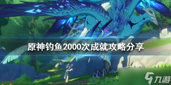 《原神》钓鱼2000次成就怎么做 钓鱼2000次成就攻略分享_原神