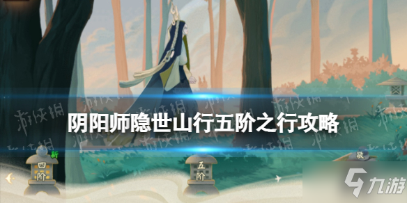 《阴阳师》隐世山行五阶之行怎么走 五阶之行攻略宝箱位置_阴阳师手游