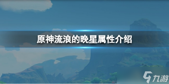 《原神》流浪的晚星属性怎么样 流浪的晚星属性介绍_原神