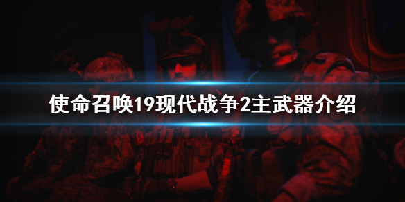 使命召唤19现代战争2主武器有哪些-主武器介绍