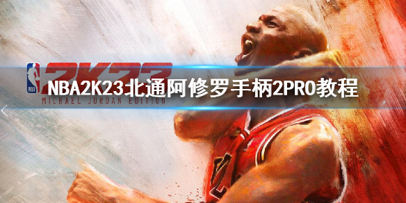 NBA2K23北通阿修罗手柄2PRO教程 NBA2K23怎么使用手柄