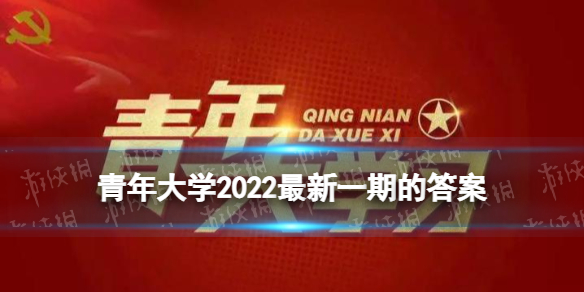 青年大学2022最新一期的答案 青年大学习2022年答案汇总