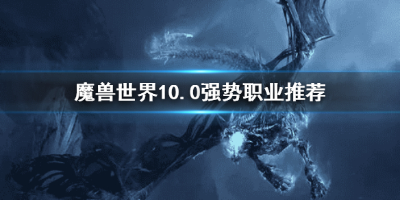 魔兽世界10.0强势职业推荐 WOW10.0强势职业推荐