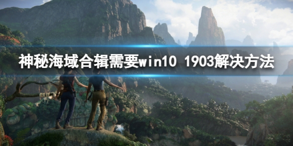 神秘海域合辑需要win10 1903怎么解决-需要win10 1903解决