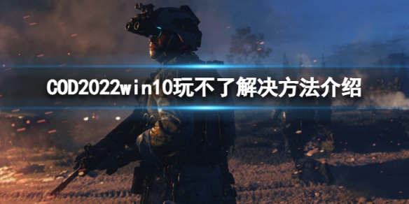 COD2022win10玩不了怎么办-win10玩不了解决方法介绍