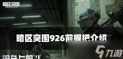 暗区突围926前握把属性怎么样 握把属性介绍_暗区突围