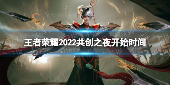 王者荣耀2022共创之夜什么时候开始 2022共创之夜开始时间