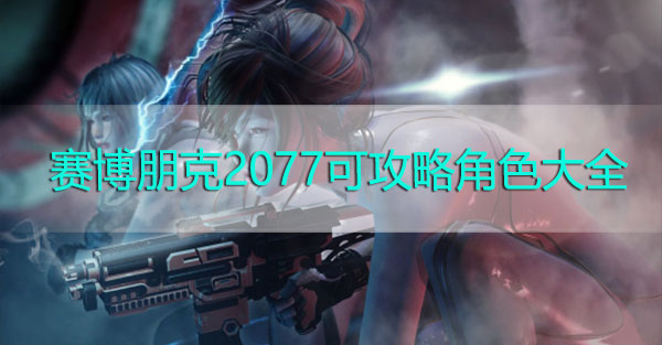 赛博朋克2077可攻略角色大全