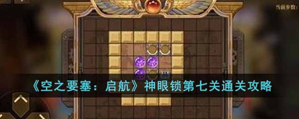 空之要塞：启航神眼锁第七关通关攻略