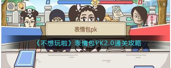 不想玩啦表情包PK2.0通关攻略