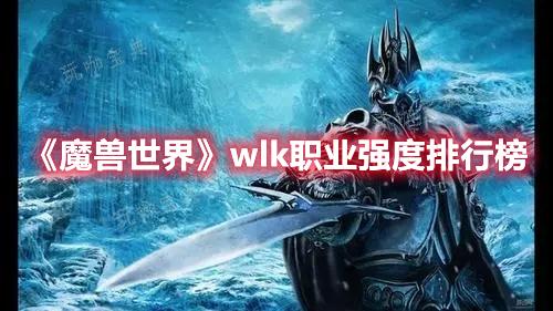 《魔兽世界》wlk职业强度排行榜