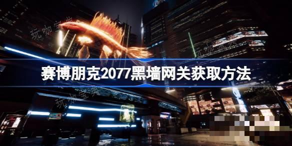 《赛博朋克2077》黑墙网关如何获取？黑墙网关获取方法介绍