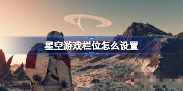 星空游戏栏位怎么设置？星空游戏快捷键设置