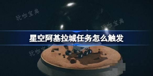 星空阿基拉城任务怎么触发？星空阿基拉城任务触发位置