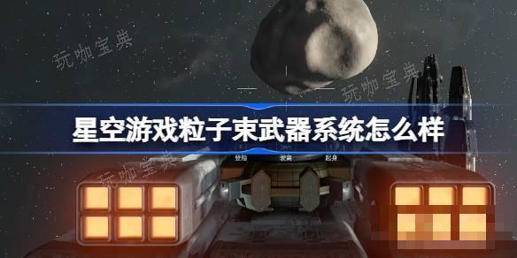 星空游戏粒子束武器系统怎么样？粒子束武器系统介绍