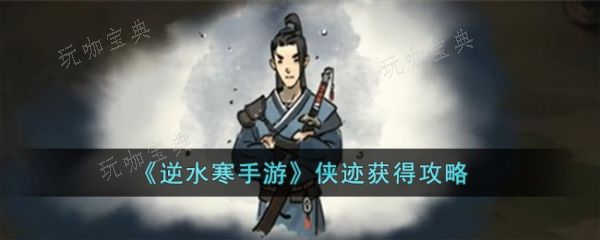 《逆水寒手游》侠迹怎么获取？侠迹获取攻略