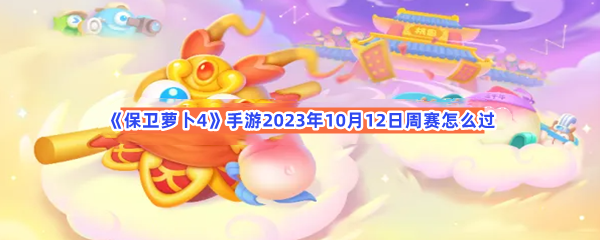 《保卫萝卜4》手游2023年10月12日周赛怎么过