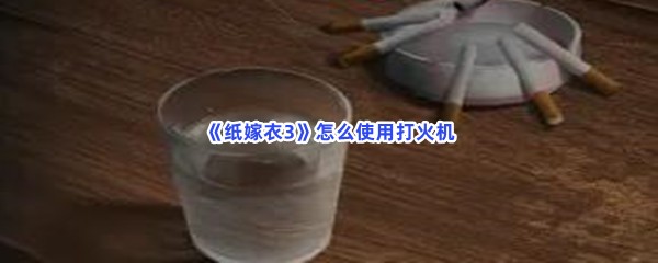 《纸嫁衣3》怎么使用打火机