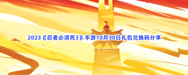 2023《忍者必须死3》手游10月30日礼包兑换码分享