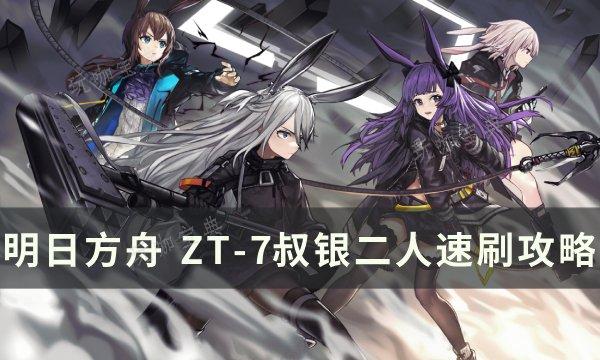 《明日方舟》ZT-7怎么通关？ZT-7叔银二人速刷攻略