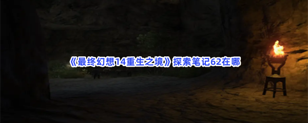 《最终幻想14重生之境》探索笔记62在哪？探索笔记62收集方法分享