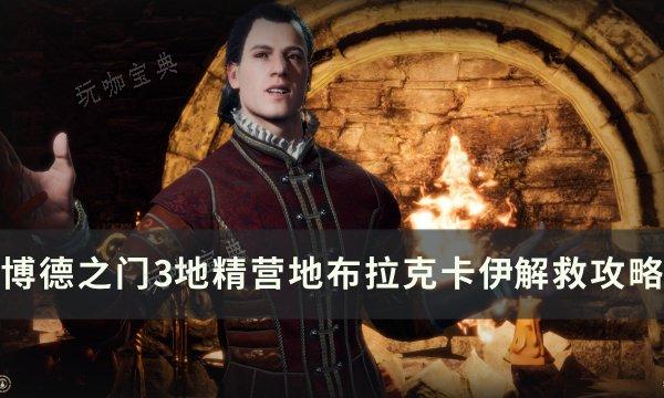 《博德之门3》布拉克卡伊怎么救？地精营地内室布拉克卡伊解救攻略