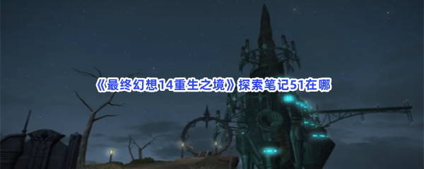 《最终幻想14重生之境》探索笔记51在哪？探索笔记51收集方法分享