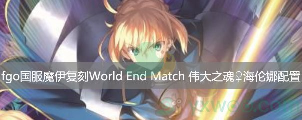 fgo国服魔伊复刻World End Match 伟大之魂♀海伦娜第一阶段配置