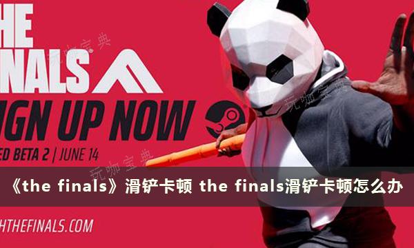 《the finals》滑铲卡顿 滑铲卡顿怎么办？