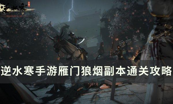 《逆水寒手游》雁门狼烟副本怎么打？雁门狼烟副本通关攻略