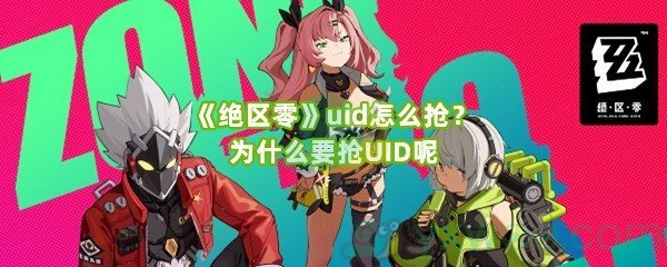 《绝区零》uid怎么抢？为什么要抢UID呢