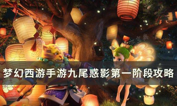 《梦幻西游手游》九尾惑影第一阶段怎么打？九尾惑影第一阶段​​​​​​攻略​