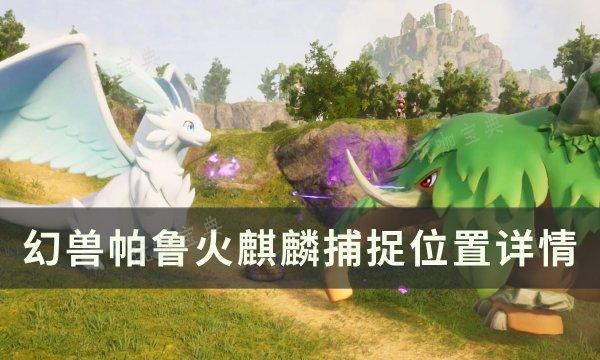 《幻兽帕鲁》火麒麟位置在哪？火麒麟捕捉位置详情