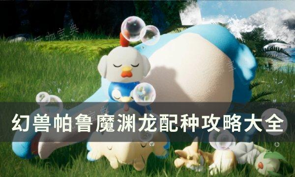 《幻兽帕鲁》魔渊龙怎么配种？魔渊龙配种攻略