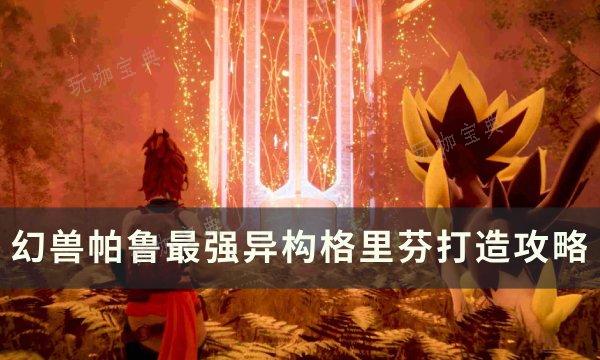 《幻兽帕鲁》最强异构格里芬怎么打造？最强异构格里芬打造攻略