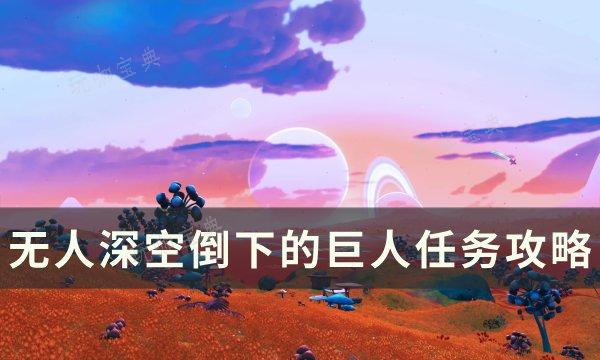 《无人深空》倒下的巨人任务怎么做？倒下的巨人任务完成方法